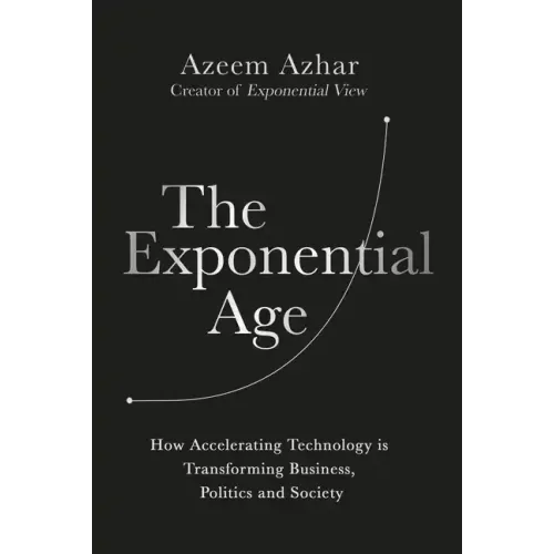 The Exponential Age: How Accelerating Technology Is Transforming Business, Politics and Society