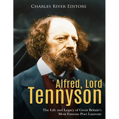Alfred, Lord Tennyson: The Life and Legacy of Great Britain's Most Famous Poet Laureate