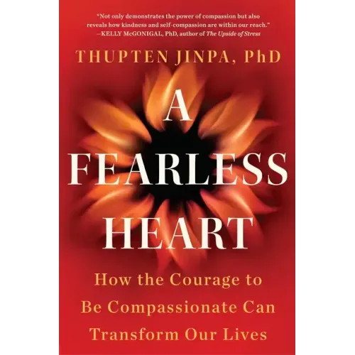 A Fearless Heart: How the Courage to Be Compassionate Can Transform Our Lives