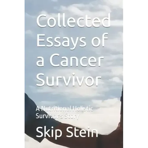 Collected Essays of a Cancer Survivor: A Nutritional Holistic Survivor's Story