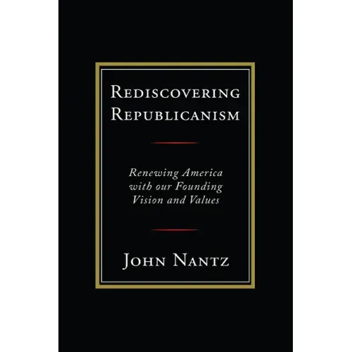 Rediscovering Republicanism: Renewing America with Our Founding Vision and Values