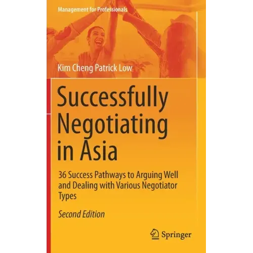 Successfully Negotiating in Asia: 36 Success Pathways to Arguing Well and Dealing with Various Negotiator Types
