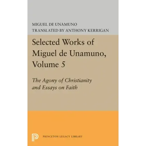 Selected Works of Miguel de Unamuno, Volume 5: The Agony of Christianity and Essays on Faith