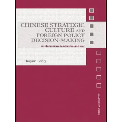 Chinese Strategic Culture and Foreign Policy Decision-Making: Confucianism, Leadership and War