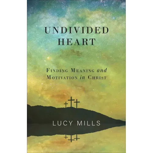 Undivided Heart: Finding Meaning and Motivation in Christ