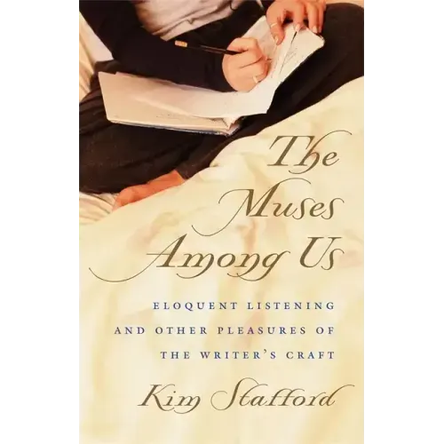 The Muses Among Us: Eloquent Listening and Other Pleasures of the Writer's Craft