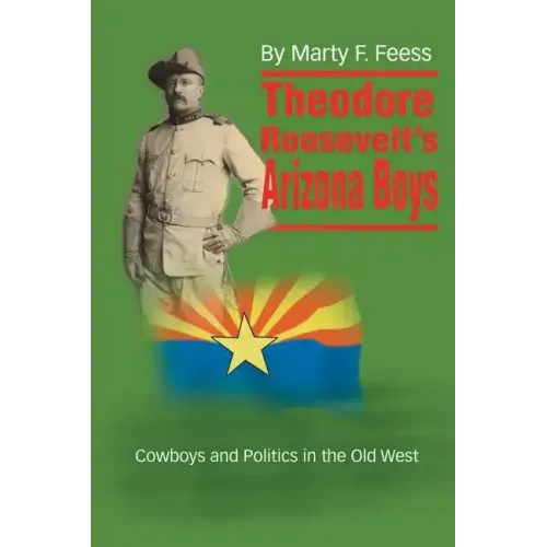 Theodore Roosevelt's Arizona Boys: Cowboys and Politics in the Old West
