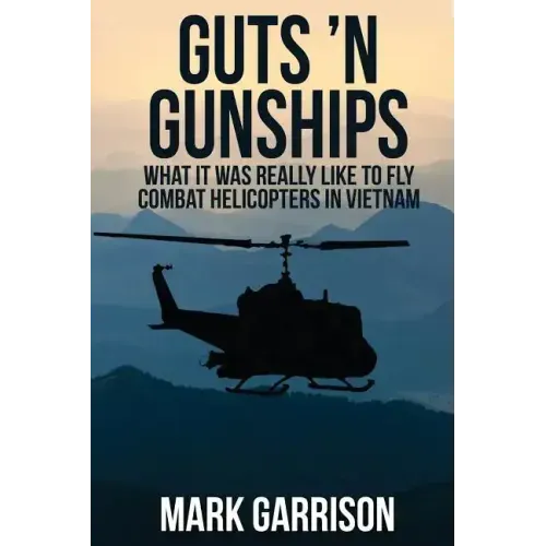 Guts 'N Gunships: What it was Really Like to Fly Combat Helicopters in Vietnam