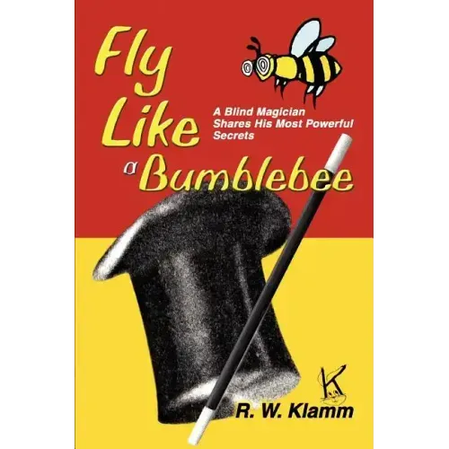 Fly Like a Bumblebee: A Blind Magician Shares His Most Powerful Secrets