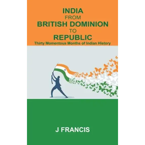 India From British Dominion To Republic: Thirty Momentous Months of Indian History
