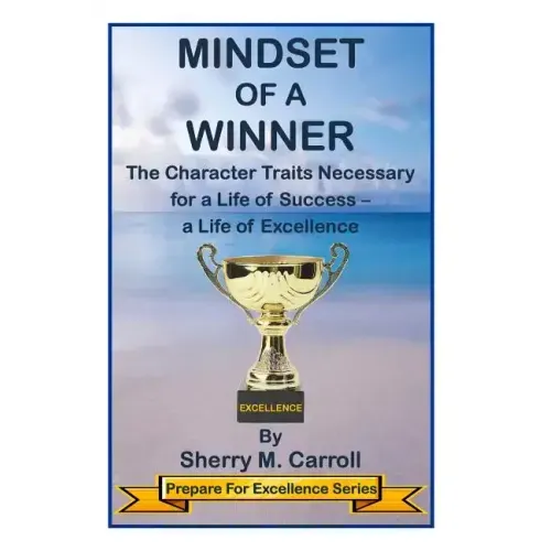 Mindset of a Winner: The Character Traits Necessary for a Life of Success - a Life of Excellence