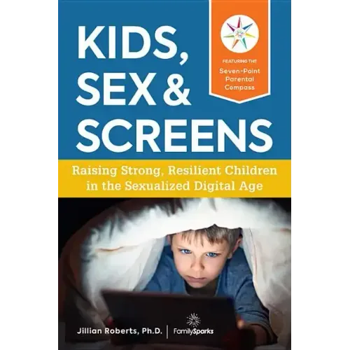 Kids, Sex & Screens: Raising Strong, Resilient Children in the Sexualized Digital Age