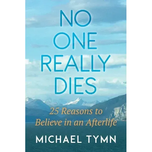 No One Really Dies: 25 Reasons to Believe in an Afterlife