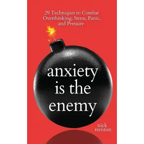 Anxiety is the Enemy: 29 Techniques to Combat Overthinking, Stress, Panic, and Pressure