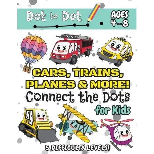 Cars, Trains, Planes & More Connect the Dots for Kids: (Ages 4-8) Dot to Dot Activity Book for Kids with 5 Difficulty Levels! (1-5, 1-10, 1-15, 1-20,