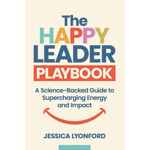 The Happy Leader Playbook: A Science-Backed Guide to Supercharging Energy and Impact