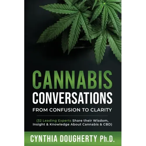 Cannabis Conversations: From Confusion to Clarity (32 Leading Experts Share their Wisdom, Insight & Knowledge About Cannabis & CBD)