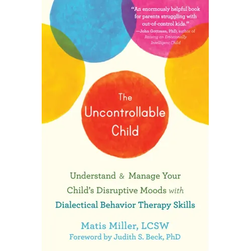 The Uncontrollable Child: Understand and Manage Your Child's Disruptive Moods with Dialectical Behavior Therapy Skills