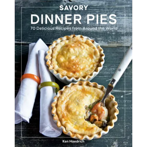 Savory Dinner Pies: More Than 80 Delicious Recipes from Around the World