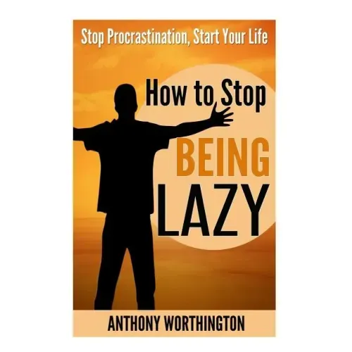 How to Stop Being Lazy: Stop Procrastination, Start Your Life