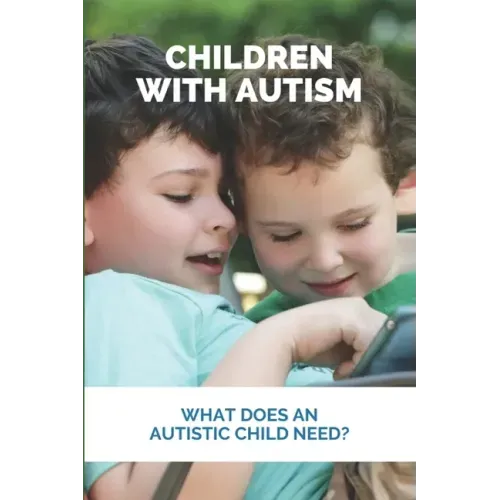 Children With Autism: What Does An Autistic Child Need?: What Not To Do With An Autistic Child