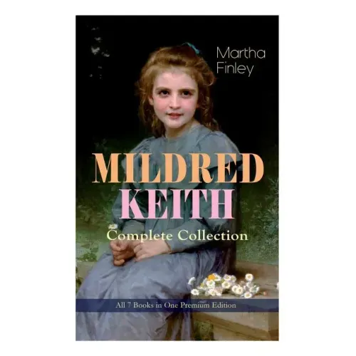 MILDRED KEITH Complete Series - All 7 Books in One Premium Edition: Timeless Children Classics: Mildred Keith, Mildred at Roselands, Mildred and Elsie