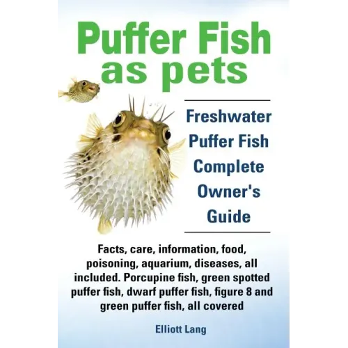 Puffer Fish as Pets. Freshwater Puffer Fish Facts, Care, Information, Food, Poisoning, Aquarium, Diseases, All Included. the Must Have Guide for All P
