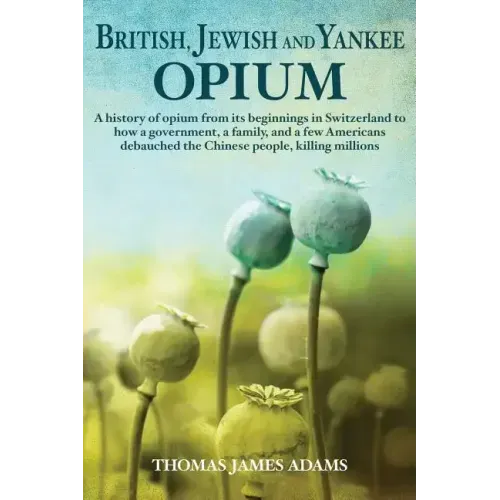 British, Jewish, and Yankee Opium: A History of Opium from its Beginnings in Switzerland to How a Government, a Family, and a Few Americans Debauched