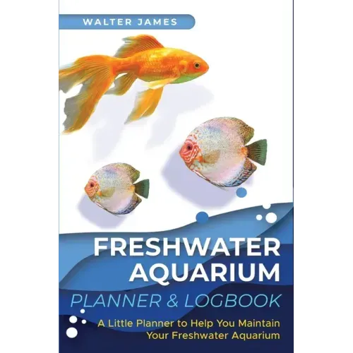 Freshwater Aquarium Planner & Logbook: A Little Planner to Help You Maintain Your Freshwater Aquarium