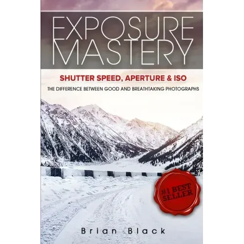Exposure Mastery: Aperture, Shutter Speed & ISO: The Difference Between Good and Breathtaking Photographs