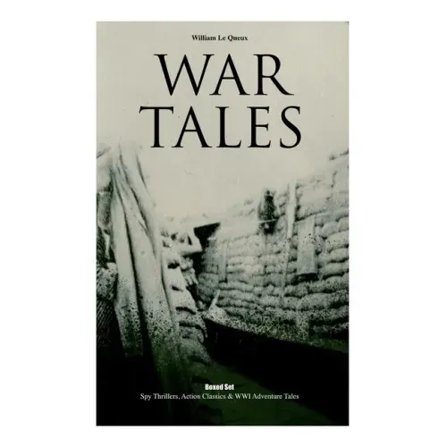 War Tales: Spy Thrillers, Action Classics & WWI Adventure Tales: The Bomb-Makers, At the Sign of the Sword, The Way to Win, The Z