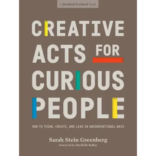 Creative Acts for Curious People: How to Think, Create, and Lead in Unconventional Ways
