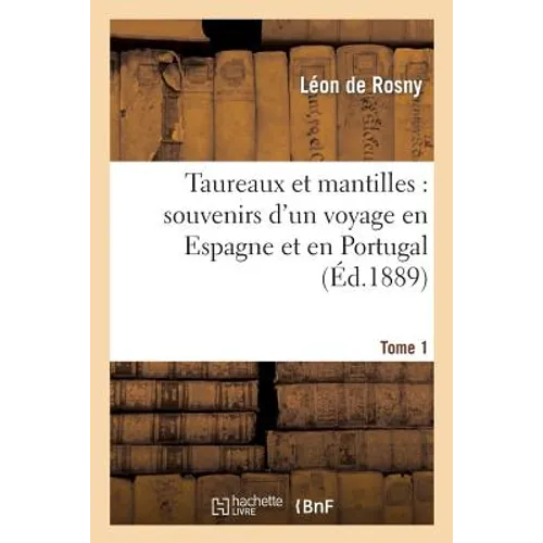 Taureaux Et Mantilles: Souvenirs d'Un Voyage En Espagne Et En Portugal. Tome 1