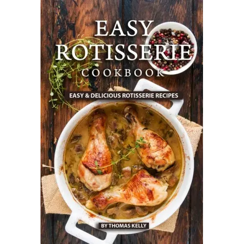 Easy Rotisserie Cookbook: Easy & Delicious Rotisserie Recipes