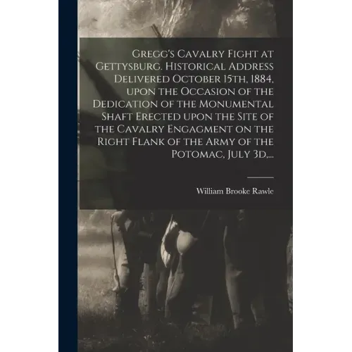 Gregg's Cavalry Fight at Gettysburg. Historical Address Delivered October 15th, 1884, Upon the Occasion of the Dedication of the Monumental Shaft Erec