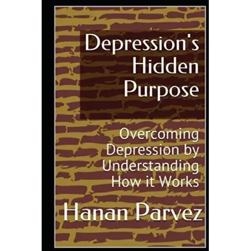 Depression's Hidden Purpose: Overcoming Depression by Understanding How it Works