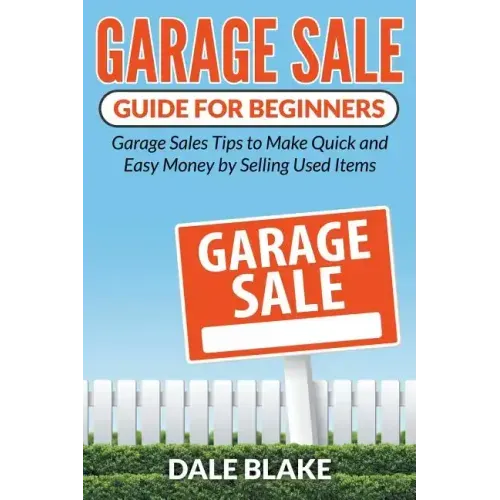 Garage Sale Guide For Beginners: Garage Sales Tips to Make Quick and Easy Money by Selling Used Items