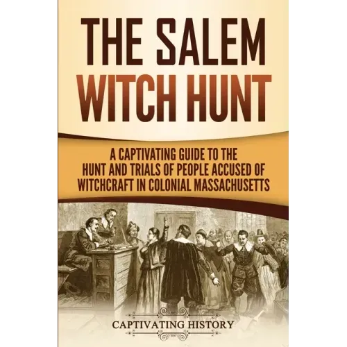 The Salem Witch Hunt: A Captivating Guide to the Hunt and Trials of People Accused of Witchcraft in Colonial Massachusetts