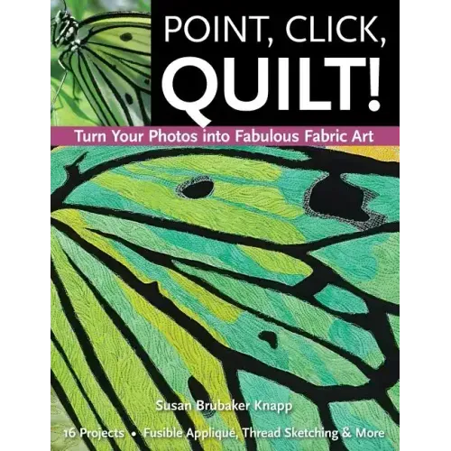 Point, Click, Quilt! Turn Your Photos into Fabulous Fabric Art - Print-On-Demand Edition