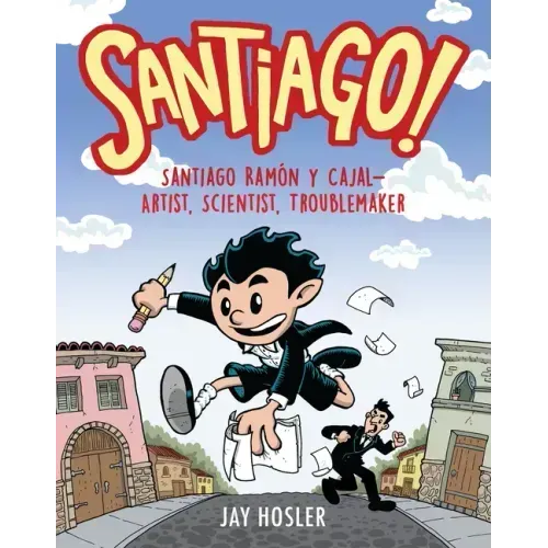 Santiago!: Santiago Ramón Y Cajal!artist, Scientist, Troublemaker