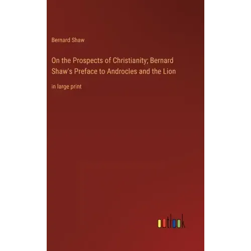 On the Prospects of Christianity; Bernard Shaw's Preface to Androcles and the Lion: in large print