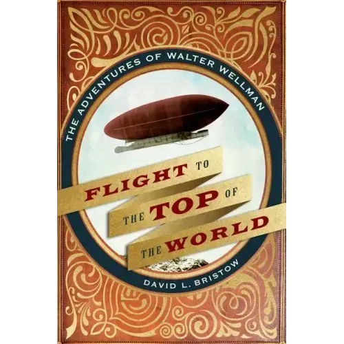 Flight to the Top of the World: The Adventures of Walter Wellman