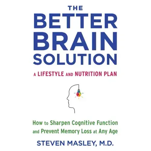 The Better Brain Solution: How to Sharpen Cognitive Function and Prevent Memory Loss at Any Age
