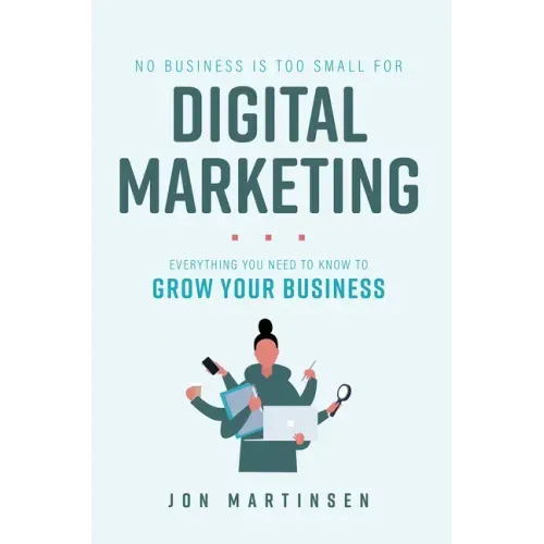 No Business Is Too Small for Digital Marketing: Everything You Need to Know to Grow Your Business