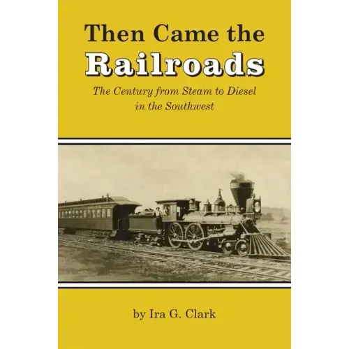 Then Came the Railroads: The Century from Steam to Diesel in the Southwest
