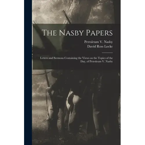 The Nasby Papers: Letters and Sermons Containing the Views on the Topics of the Day, of Petroleum V. Nasby