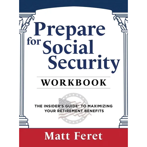 Prepare for Social Security Workbook: The Insider's Guide to Maximizing Your Retirement Benefits