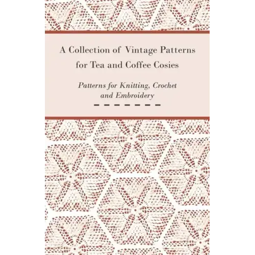 A Collection of Vintage Patterns for Tea and Coffee Cosies; Patterns for Knitting, Crochet and Embroidery