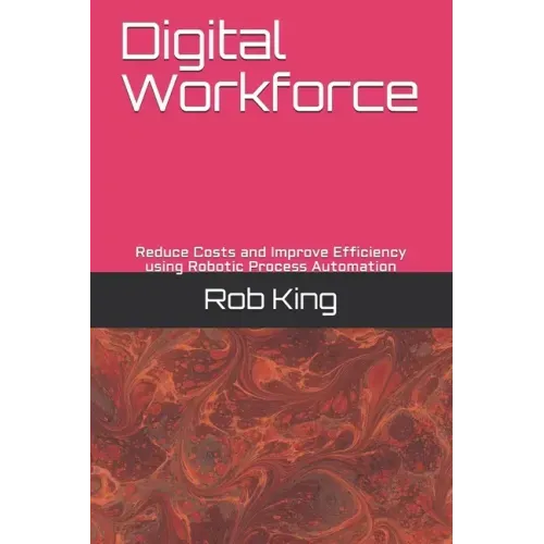 Digital Workforce: Reduce Costs and Improve Efficiency using Robotic Process Automation