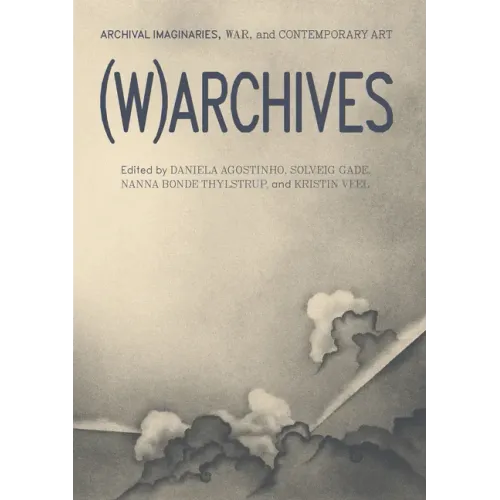 (W)Archives: Archival Imaginaries, War, and Contemporary Art